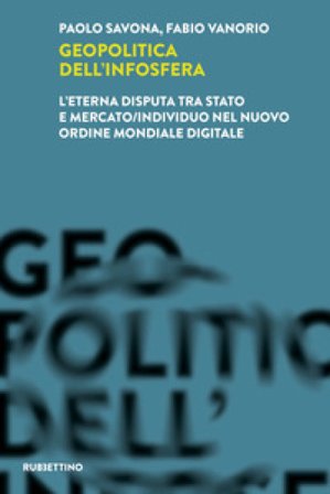 Geopolitica dell'infosfera. L'eterna disputa tra Stato e mercato/individuo nel Nuovo Ordine Mondiale Digitale Paolo Savona