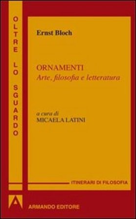 Ornamenti. Arte, filosofia e letteratura Ernst Bloch