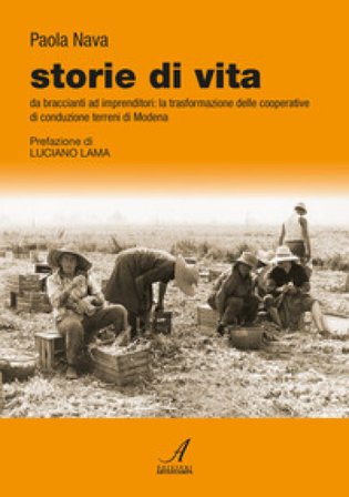 Storie di vita. Da braccianti ad imprenditori: la trasformazione delle cooperative di conduzione terreni di Modena Paola Nava