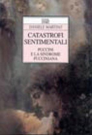Catastrofi sentimentali. Puccini e la sindrome pucciniana Daniele Martino