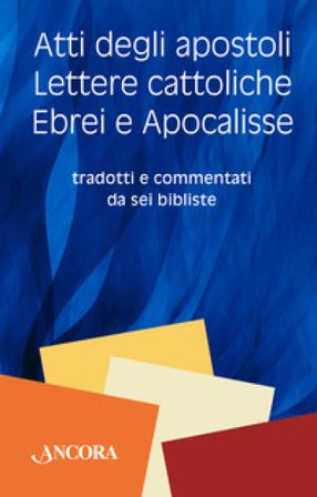 Atti degli Apostoli, lettere cattoliche, ebrei e Apocalisse. Tradotti e commentati da sei bibliste