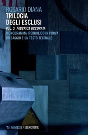 Trilogia degli esclusi. Vol. 3: Fabbrica occupata. Monodramma iperbolico in prova. Un saggio e un testo teatrale Rosario Diana