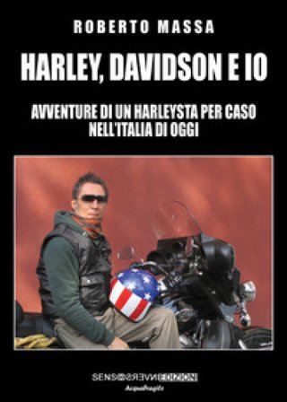 Harley, Davidson e io. Avventure di un harleysta per caso nell'Italia di oggi Roberto Massa