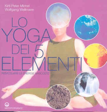 Lo yoga dei 5 elementi. Risvegliare le energie nascoste Kirti Peter Michel
