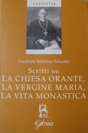 Scritti su la Chiesa orante, la Vergine Maria, la vita monastica Ildefonso Schuster