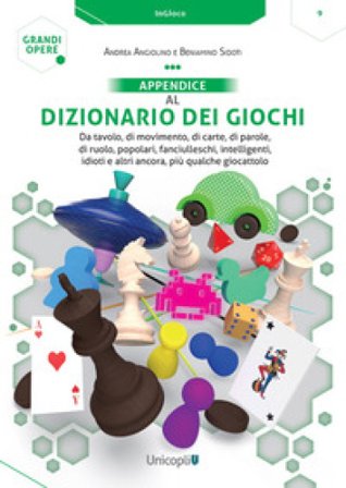 Appendice al Dizionario dei giochi. Da tavolo, di movimento, di carte, di parole, di ruolo, popolari, fanciulleschi, intelligenti, idioti e altri 