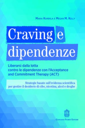 Craving e dipendenze. Liberarsi dalla lotta contro le dipendenze con l'Acceptance and Commitment Therapy (ACT) Maria Karekla