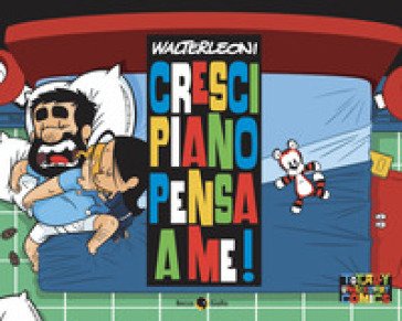 Cresci piano pensa a me! Walter Leoni