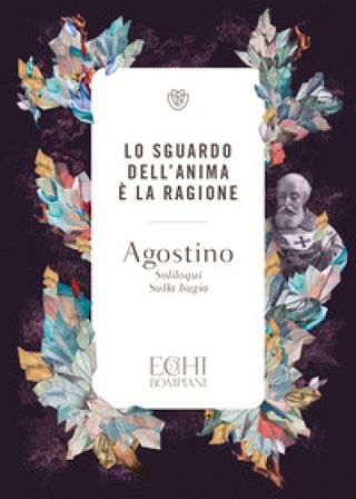 Lo sguardo dell'anima è la ragione. Soliloqui. Sulla bugia Agostino (Sant')