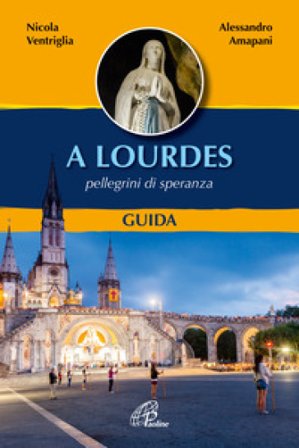 A Lourdes. Pellegrini di speranza. Guida. Ediz. a colori Nicola Ventriglia