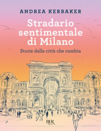 Stradario sentimentale di Milano. Storie dalla città che cambia Andrea Kerbaker
