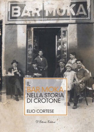 Il bar Moka nella storia di Crotone. Ediz. illustrata Elio Cortese
