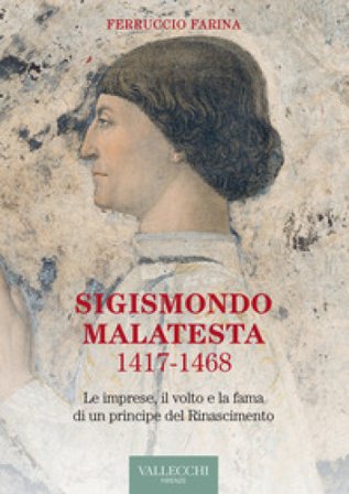 Sigismondo Malatesta 1417-1468. Le imprese, il volto e la fama di un principe del Rinascimento Ferruccio Farina