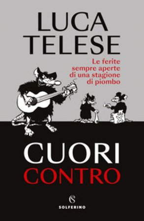 Cuori contro. Le ferite sempre aperte di una stagione di piombo Luca Telese
