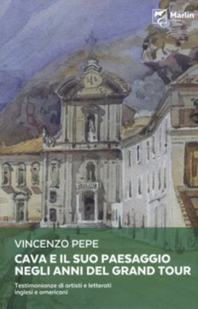 Cava e il suo paesaggio negli anni del Grand Tour. Testimonianze di artisti e letterati inglesi e americani Vincenzo Pepe