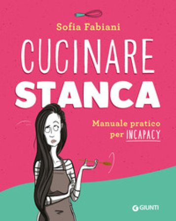 Cucinare stanca. Manuale pratico per incapacy Sofia @cucinare_stanca Fabiani