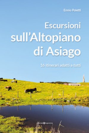 Escursioni sull'altopiano di Asiago. 16 itinerari adatti a tutti Ennio Poletti