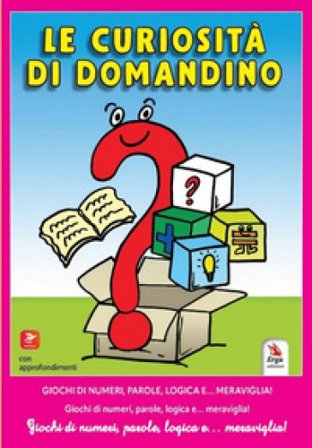 Le curiosità di Domandino. Giochi di numeri, parole, logica e... meraviglia