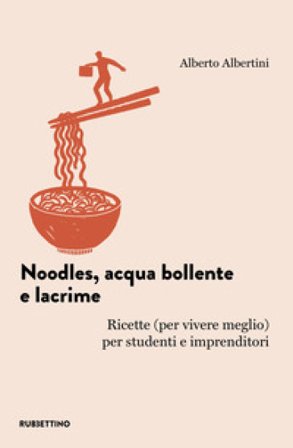 Noodles, acqua bollente e lacrime. Ricette (per vivere meglio) per studenti e imprenditori Alberto Albertini