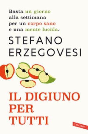 Il digiuno per tutti. Basta un giorno alla settimana per un corpo sano e una mente lucida. Nuova ediz. Stefano Erzegovesi