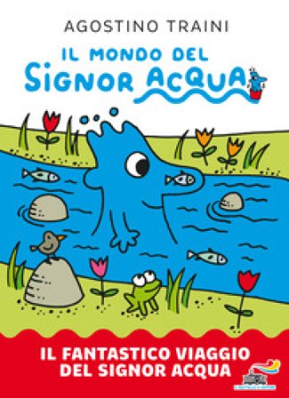 Il fantastico viaggio del signor Acqua. Il mondo del signor Acqua. Ediz. a colori Agostino Traini
