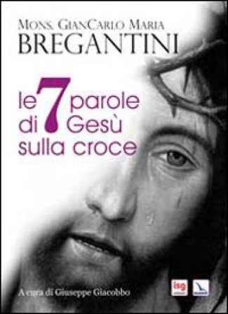 Le 7 parole di Gesù sulla croce Giancarlo Maria Bregantini