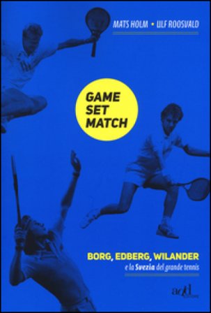 Game set match. Borg, Edberg, Wilander e la Svezia del grande tennis Ulf Roosvald