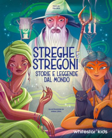 Streghe & stregoni. Storie e leggende dal mondo Tea Orsi
