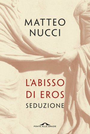 L'abisso di Eros. Seduzione Matteo Nucci