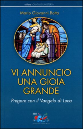 Vi annuncio una gioia grande. Pregare con il Vangelo di Luca Mario Giovanni Botta