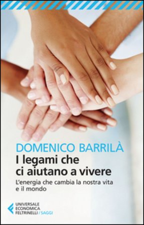 I legami che ci aiutano a vivere. L'energia che cambia la nostra vita e il mondo Domenico Barrilà