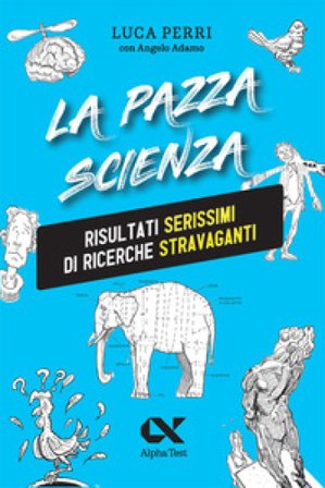 La pazza scienza. Risultati serissimi di ricerche stravaganti Luca Perri