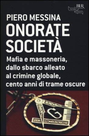 Onorate società. Mafia e massoneria, dallo sbarco alleato al crimine globale, cento anni di trame oscure Piero Messina