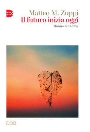 Il futuro inizia oggi. Discorsi 2022-2024 Matteo Maria Zuppi