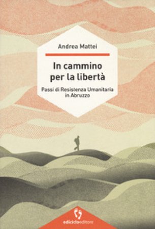 In cammino per la libertà. Passi di resistenza umanitaria in Abruzzo Andrea Mattei