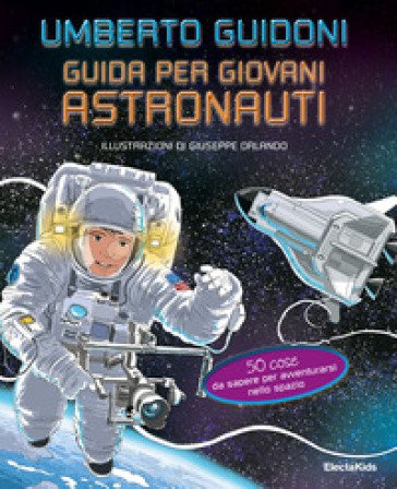 Guida per giovani astronauti. 50 cose da sapere per avventurarsi nello spazio Umberto Guidoni