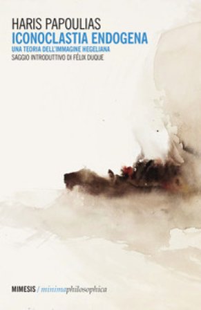Iconoclastia endogena. Una teoria dell'immagine hegeliana Haris Papoulias