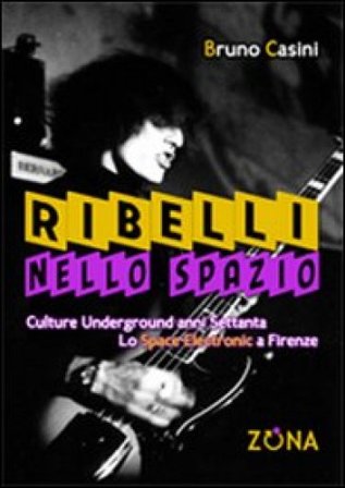 Ribelli nello spazio. Culture underground degli anni Settanta. Lo Space Electronic a Firenze Bruno Casini