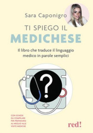 Ti spiego il medichese. Il libro che traduce il linguaggio medico in parole semplici Sara Caponigro