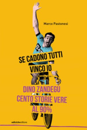 Se cadono tutti vinco io. Dino Zandegù: cento storie vere al 90% Marco Pastonesi