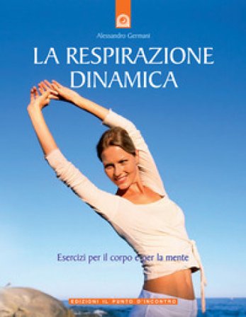 La respirazione dinamica. Esercizi per il corpo e per la mente. Ediz. illustrata Alessandro Germani