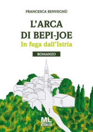L'arca di Bepi-Joe. In fuga dall'Istria Francesca Benvegnù