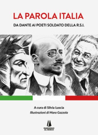 La parola Italia. Da Dante ai poeti soldato della R.S.I.. Ediz. illustrata