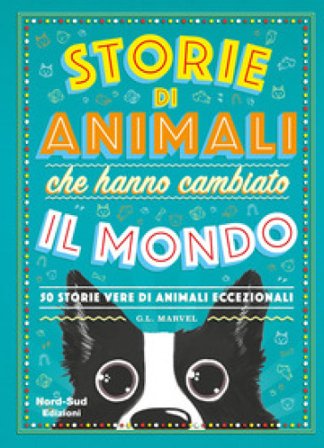 Storie di animali che hanno cambiato il mondo. 50 storie vere di animali eccezionali G. L. Marvel