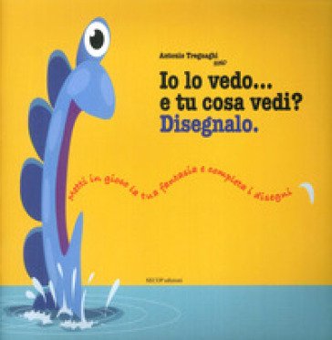 Io lo vedo... e tu cosa vedi? Disegnalo. Ediz. illustrata Antonio Tregnaghi