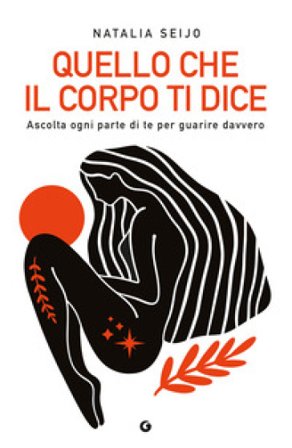 Quello che il corpo ti dice. Ascolta ogni parte di te per guarire davvero Natalia Seijo