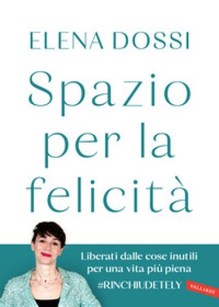 Spazio per la felicità. Liberati dalle cose inutili per una vita più piena Elena Dossi