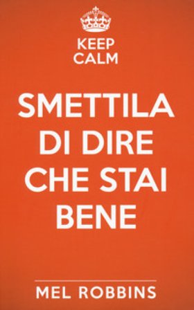 Keep calm & smettila di dire che stai bene. Nuova ediz. Mel Robbins