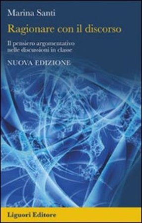 Ragionare con il discorso. Il pensiero argomentativo nelle discussioni in classe Marina Santi