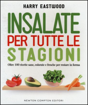 Insalate per tutte le stagioni. Oltre 100 ricette sane, colorate e fresche per restare in forma Harry Eastwood